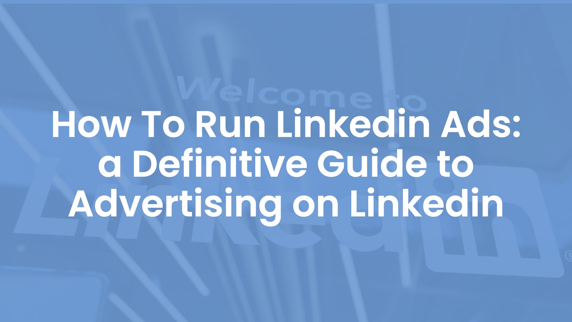 How To Run LinkedIn Ads - a Definitive Guide to Advertising on LinkedIn