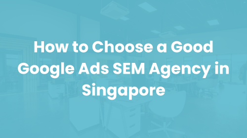 How to Choose a Good Google Ads SEM Agency in Singapore - 5