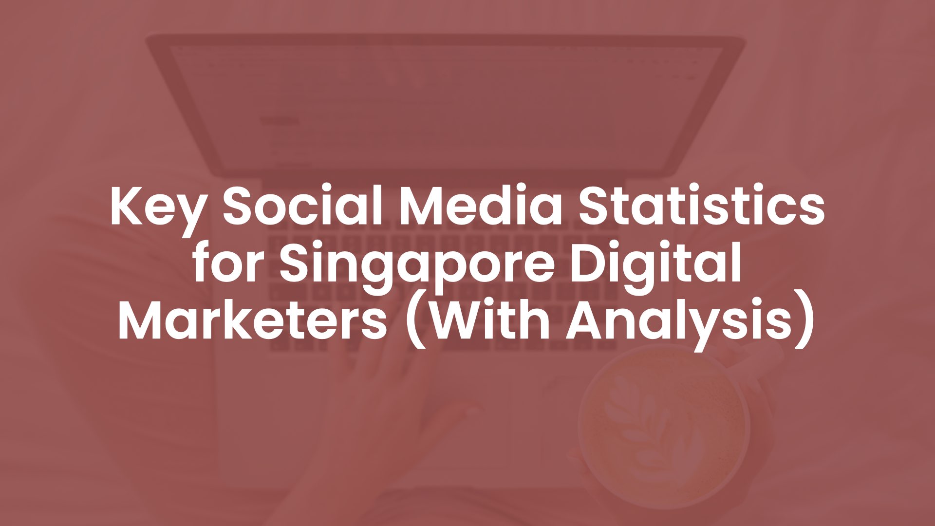 Key Social Media Statistics for Singapore Digital Marketers (With Analysis)