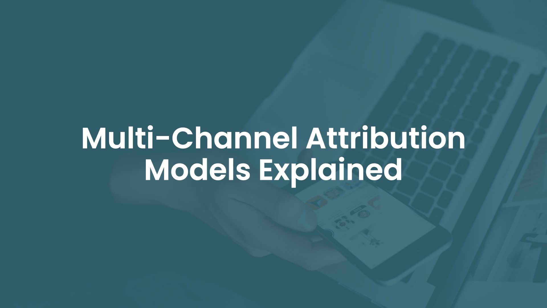 Multi-Channel Attribution Models Explained