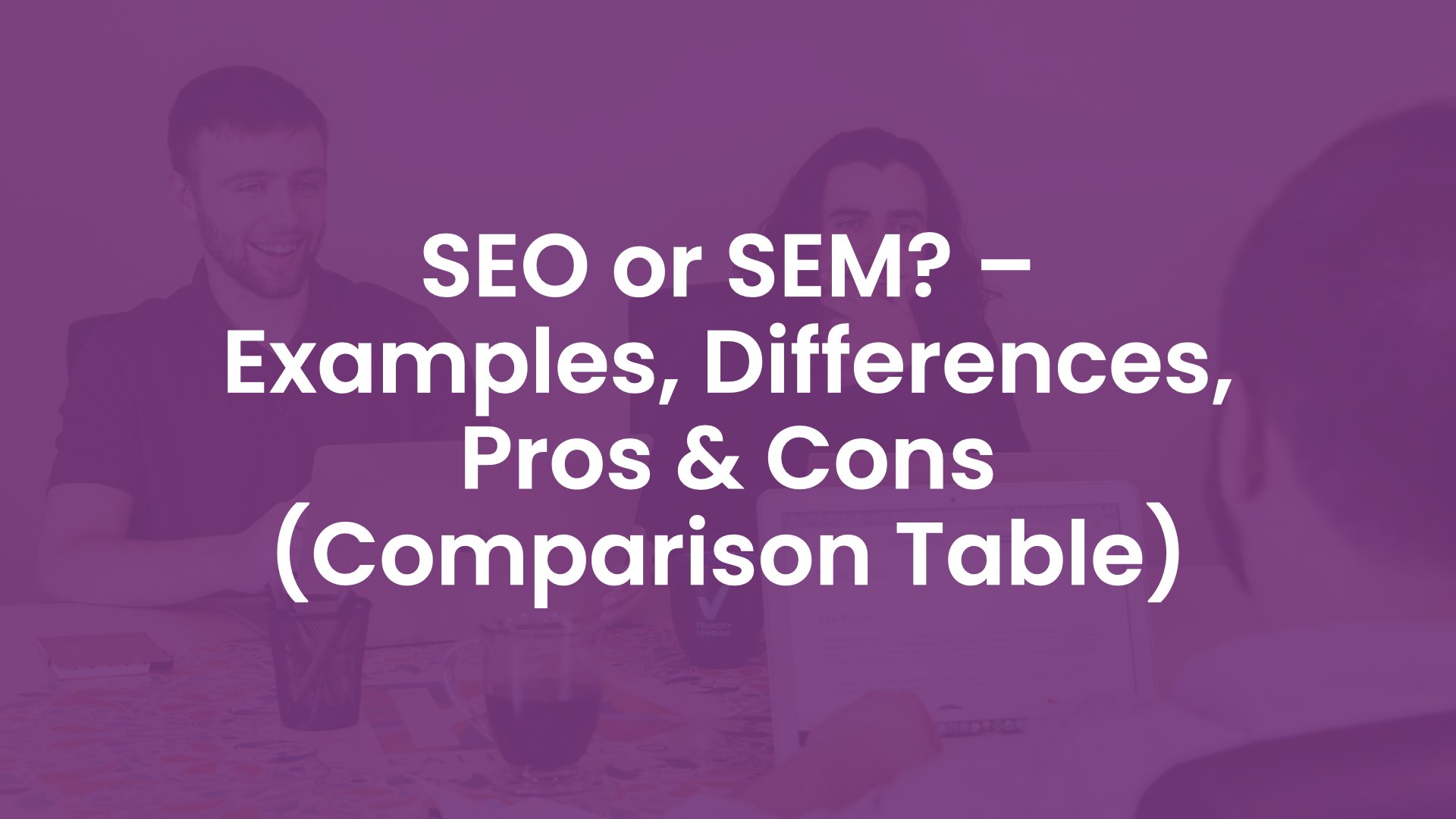 SEO or SEM? – Examples, Differences, Pros & Cons (Comparison Table)