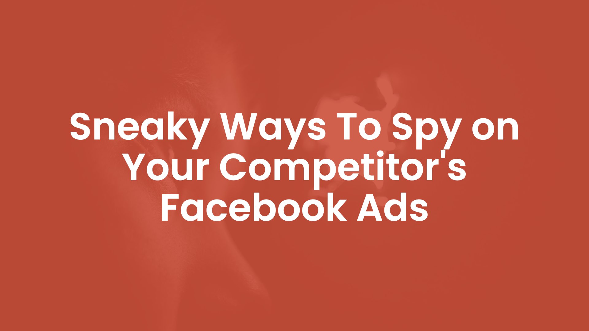 Sneaky Ways To Spy on Your Competitor's Facebook Ads