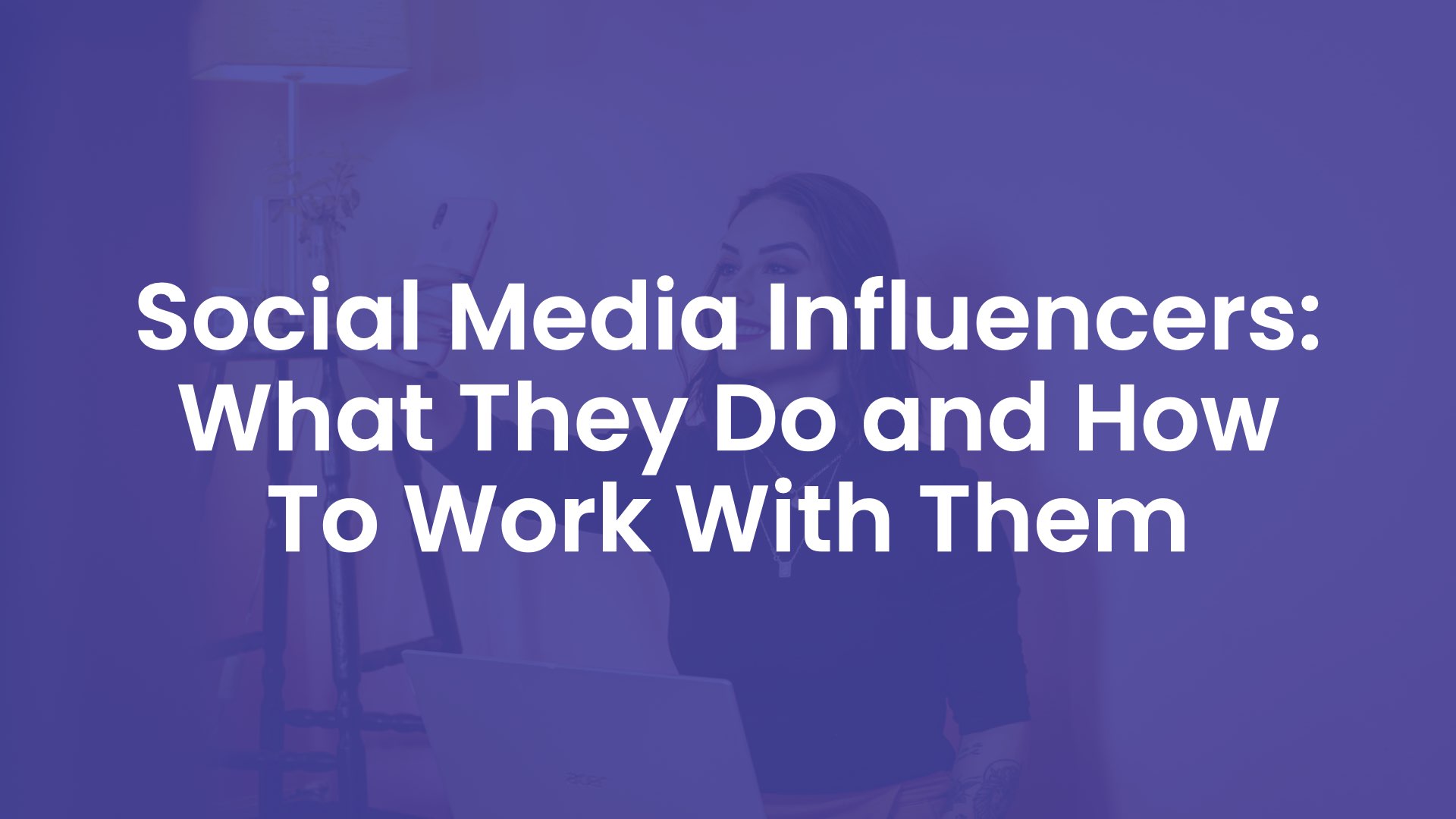 Social Media Influencers - What They Do and How To Work With Them