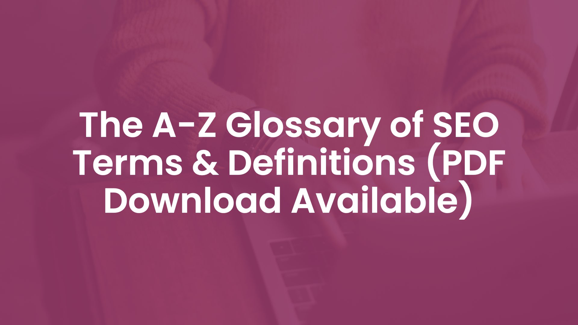 The A-Z Glossary of SEO Terms & Definitions (PDF Download Available)