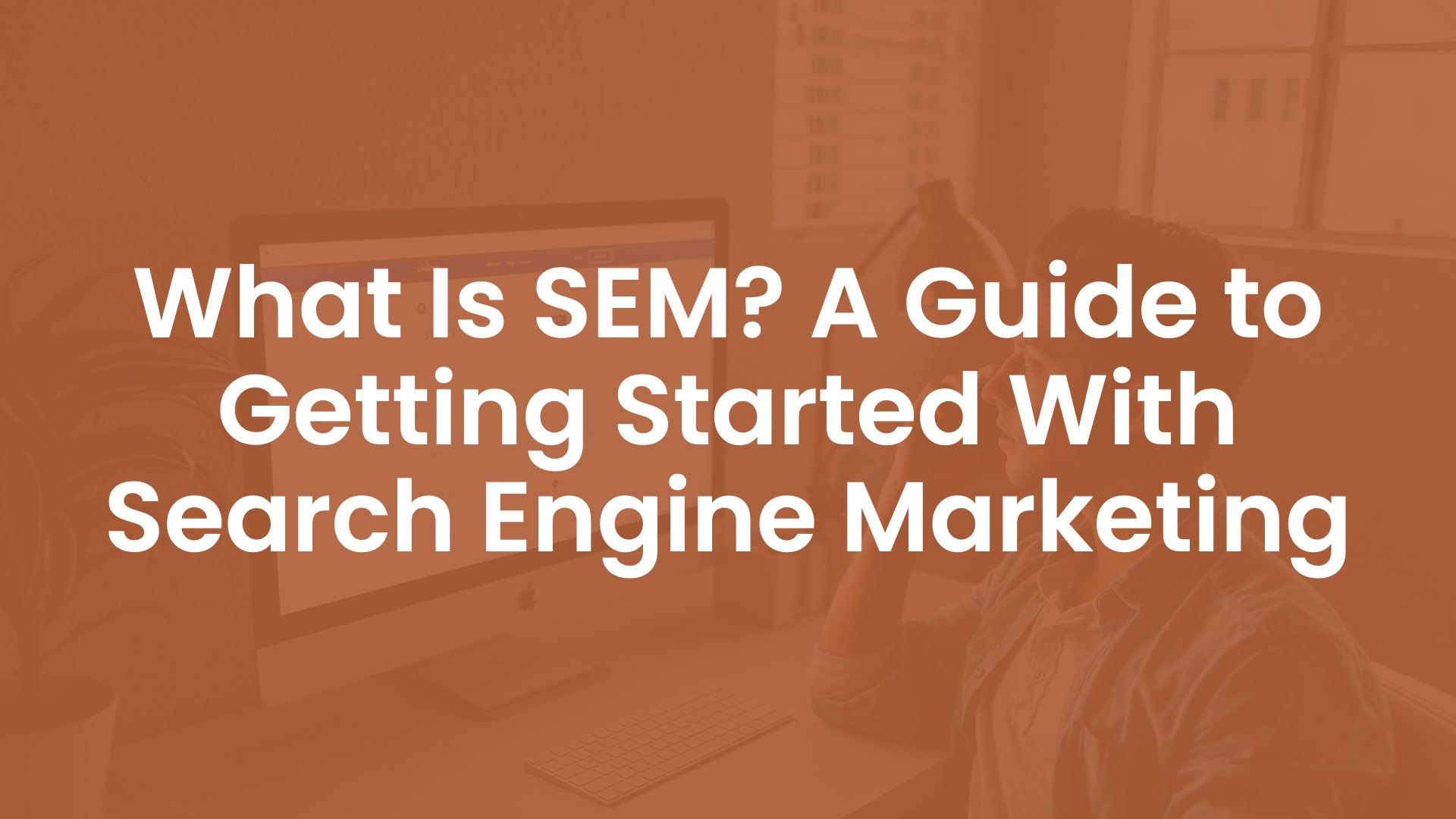 What is SEM? A Guide To Getting Started With Search Engine Marketing